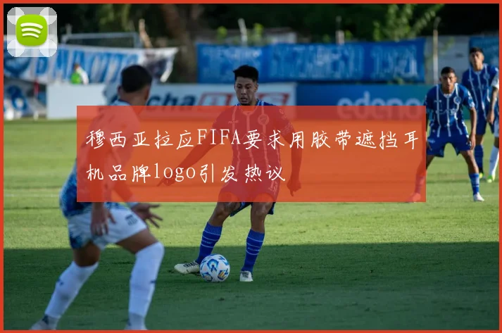 穆西亚拉应FIFA要求用胶带遮挡耳机品牌logo引发热议