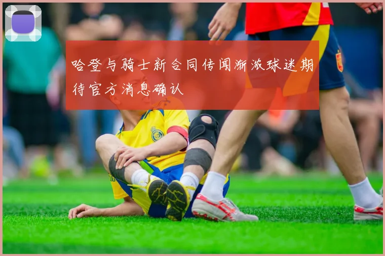 哈登与骑士新合同传闻渐浓球迷期待官方消息确认