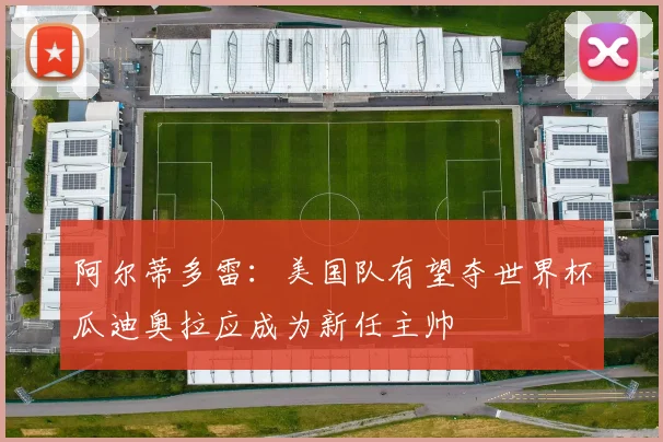 阿尔蒂多雷：美国队有望夺世界杯瓜迪奥拉应成为新任主帅