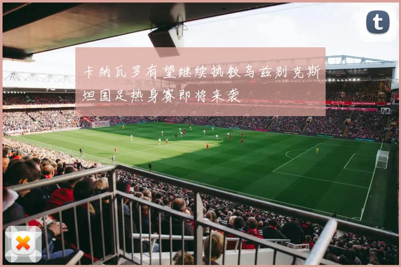 卡纳瓦罗有望继续执教乌兹别克斯坦国足热身赛即将来袭