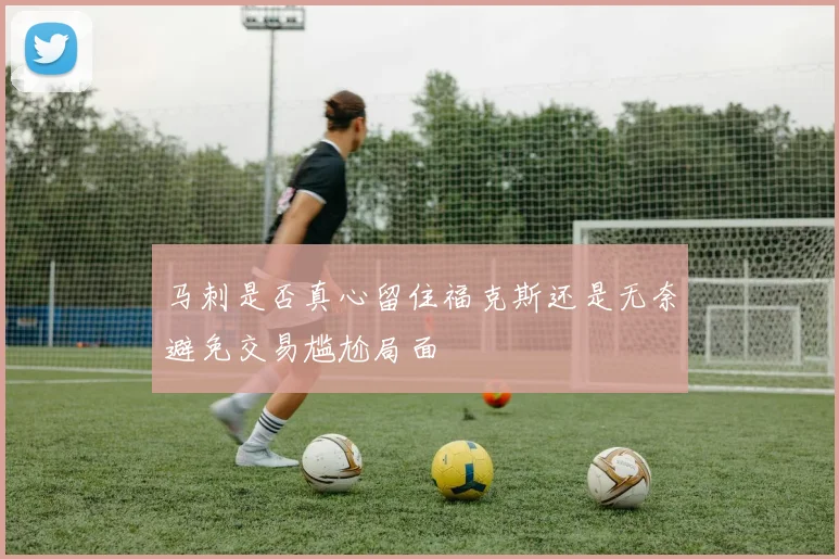 马刺是否真心留住福克斯还是无奈避免交易尴尬局面