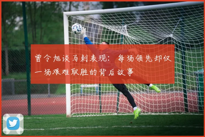 曾令旭谈马刺表现：每场领先却仅一场艰难取胜的背后故事