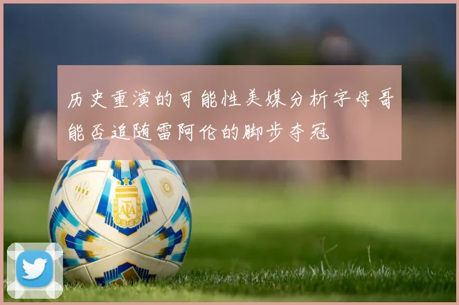 历史重演的可能性美媒分析字母哥能否追随雷阿伦的脚步夺冠