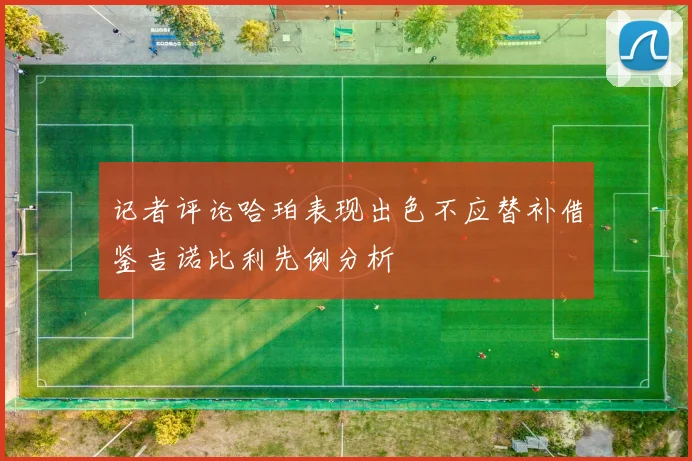 记者评论哈珀表现出色不应替补借鉴吉诺比利先例分析