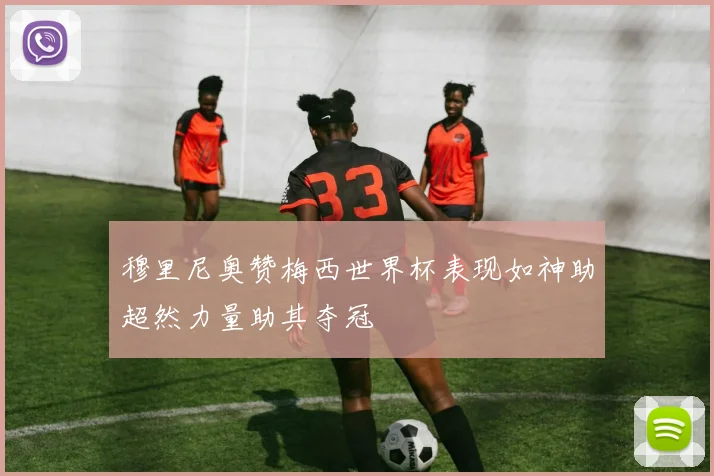 穆里尼奥赞梅西世界杯表现如神助超然力量助其夺冠